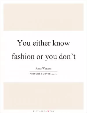 You either know fashion or you don’t Picture Quote #1