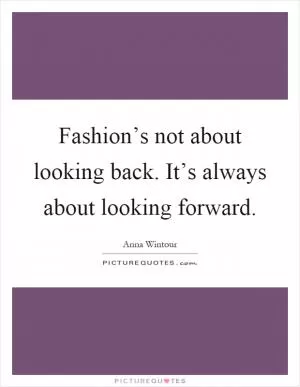 Fashion’s not about looking back. It’s always about looking forward Picture Quote #1