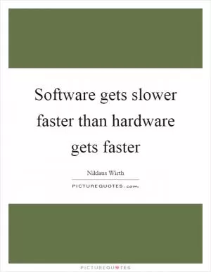 Software gets slower faster than hardware gets faster Picture Quote #1
