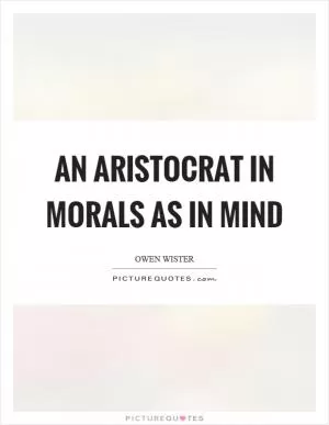 An aristocrat in morals as in mind Picture Quote #1