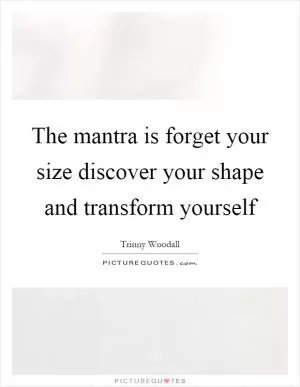 The mantra is forget your size discover your shape and transform yourself Picture Quote #1