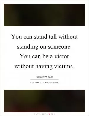 You can stand tall without standing on someone. You can be a victor without having victims Picture Quote #1