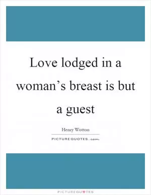 Love lodged in a woman’s breast is but a guest Picture Quote #1