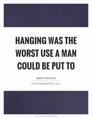 Hanging was the worst use a man could be put to Picture Quote #1