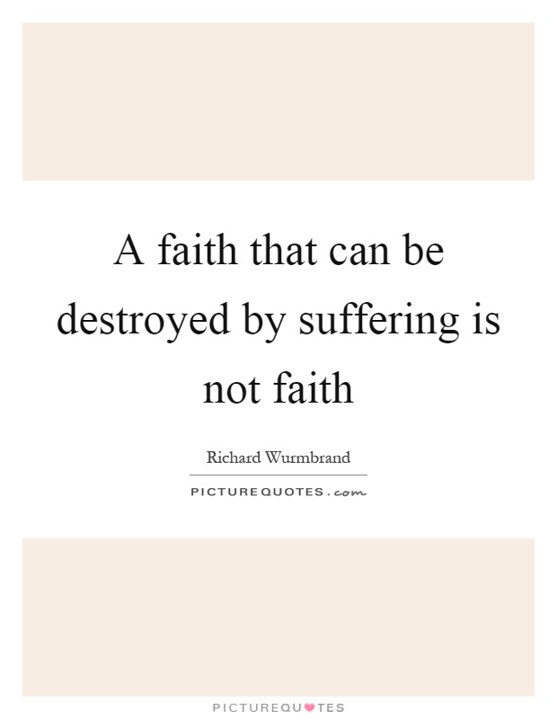 A faith that can be destroyed by suffering is not faith Picture Quote #1