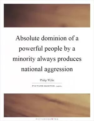 Absolute dominion of a powerful people by a minority always produces national aggression Picture Quote #1
