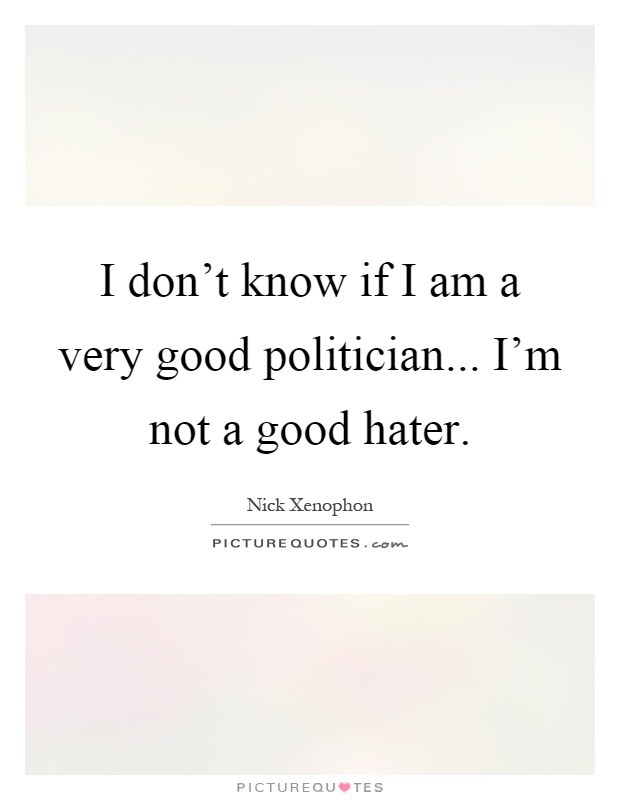 I don't know if I am a very good politician... I'm not a good hater Picture Quote #1