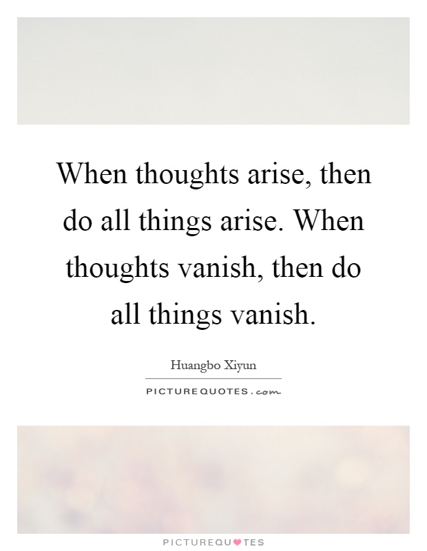 When thoughts arise, then do all things arise. When thoughts vanish, then do all things vanish Picture Quote #1