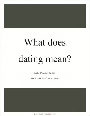What does dating mean? Picture Quote #1