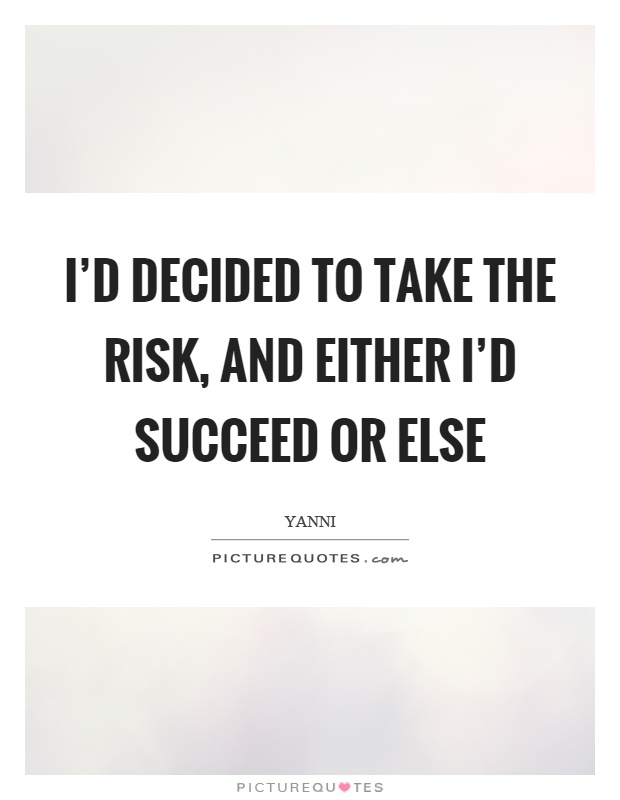I'd decided to take the risk, and either I'd succeed or else Picture Quote #1