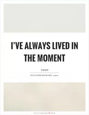 I’ve always lived in the moment Picture Quote #1