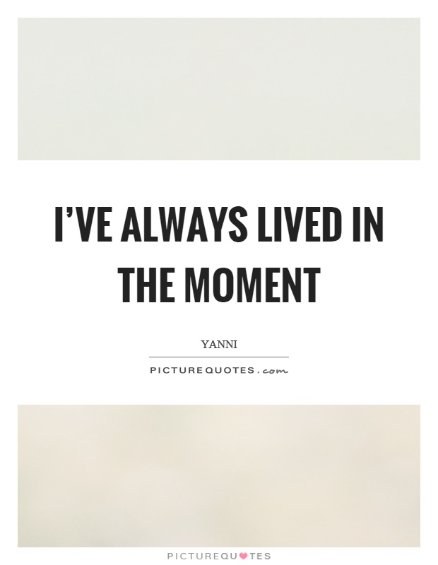 I've always lived in the moment Picture Quote #1