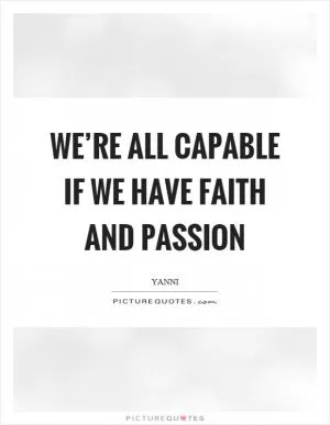 We’re all capable if we have faith and passion Picture Quote #1