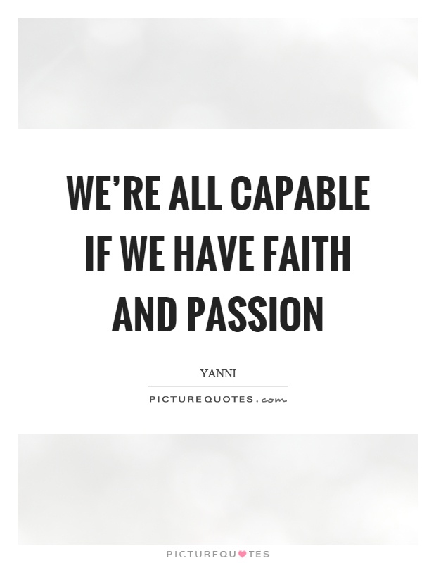 We're all capable if we have faith and passion Picture Quote #1
