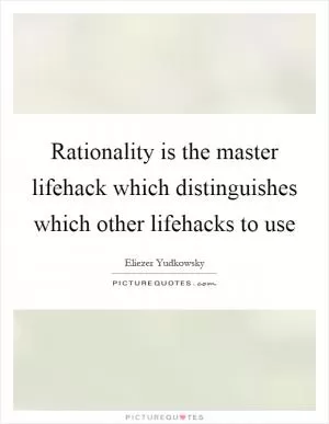 Rationality is the master lifehack which distinguishes which other lifehacks to use Picture Quote #1