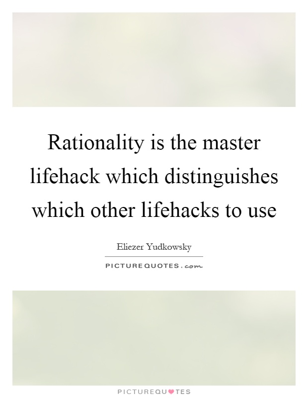 Rationality is the master lifehack which distinguishes which other lifehacks to use Picture Quote #1