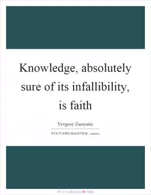 Knowledge, absolutely sure of its infallibility, is faith Picture Quote #1