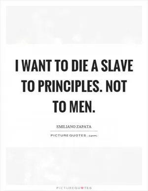 I want to die a slave to principles. Not to men Picture Quote #1