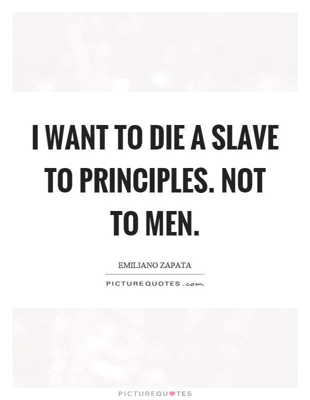 I want to die a slave to principles. Not to men Picture Quote #1