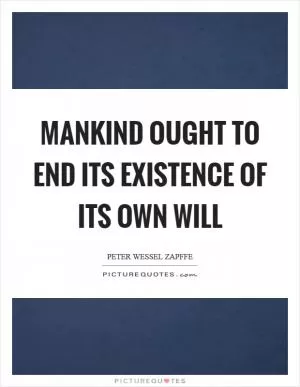 Mankind ought to end its existence of its own will Picture Quote #1