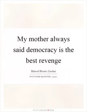 My mother always said democracy is the best revenge Picture Quote #1