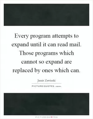 Every program attempts to expand until it can read mail. Those programs which cannot so expand are replaced by ones which can Picture Quote #1