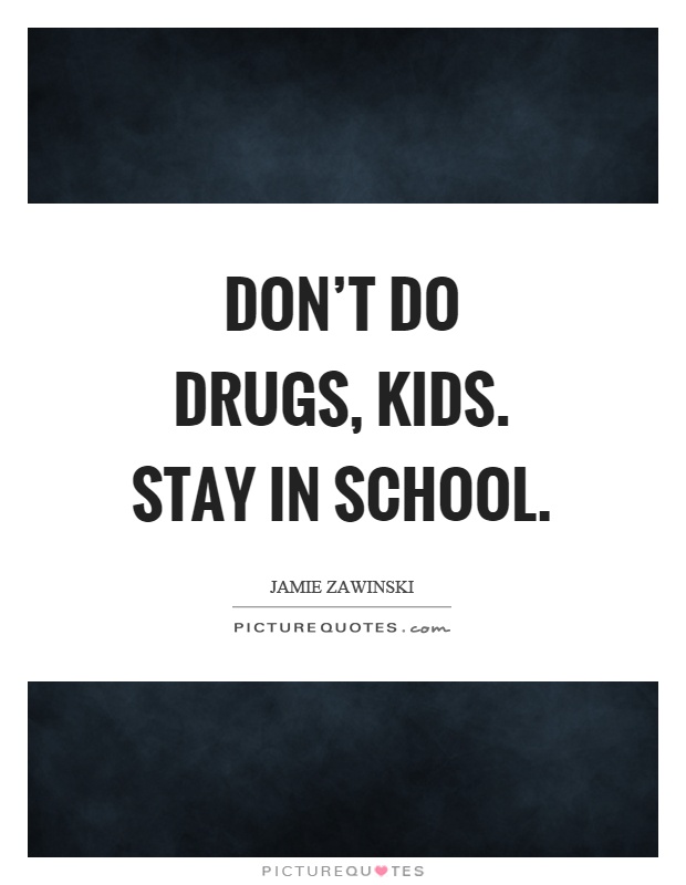 Don't do drugs, kids. Stay in school Picture Quote #1