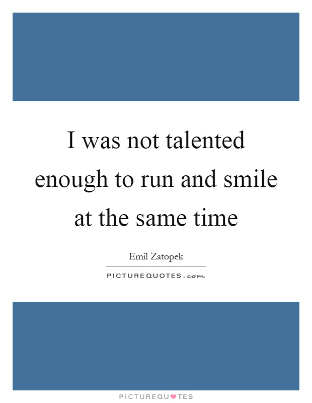 I was not talented enough to run and smile at the same time Picture Quote #1