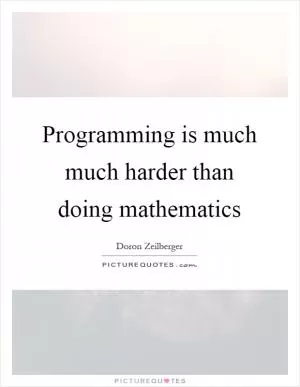 Programming is much much harder than doing mathematics Picture Quote #1