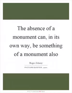 The absence of a monument can, in its own way, be something of a monument also Picture Quote #1