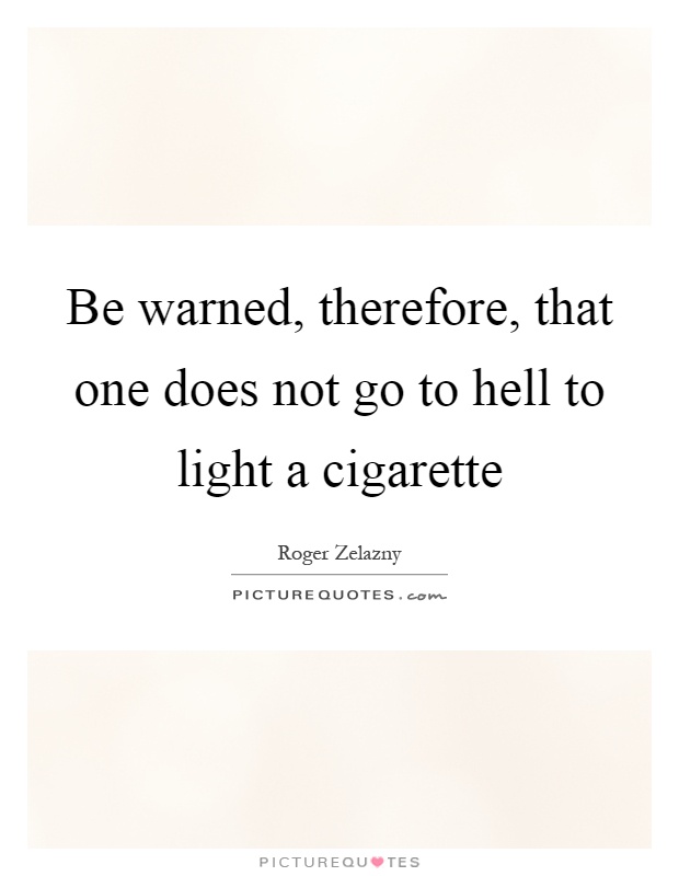 Be warned, therefore, that one does not go to hell to light a cigarette Picture Quote #1