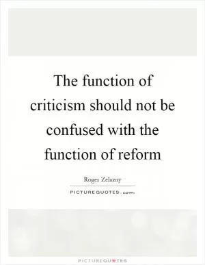 The function of criticism should not be confused with the function of reform Picture Quote #1