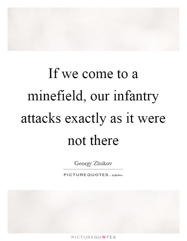 If we come to a minefield, our infantry attacks exactly as it were not there Picture Quote #1