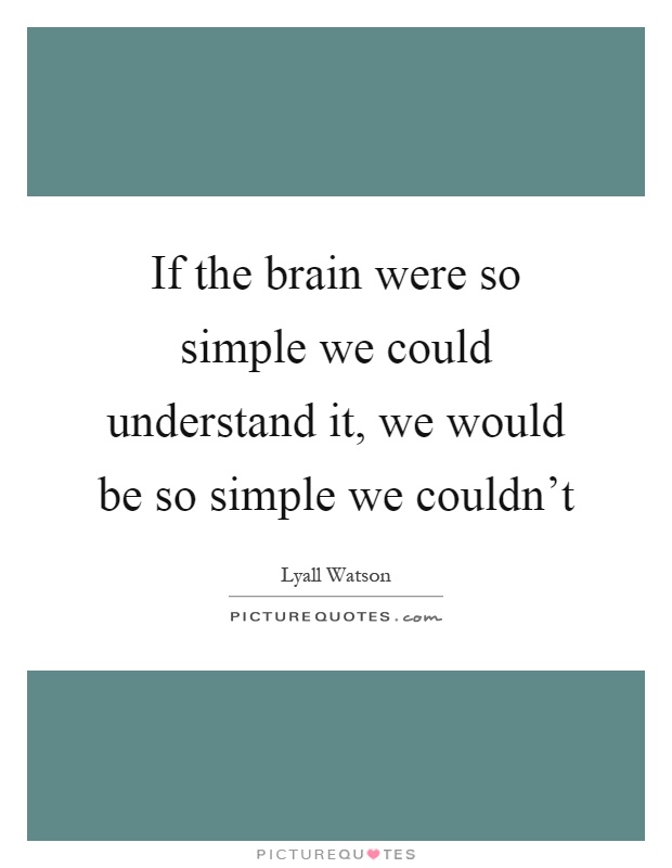 If the brain were so simple we could understand it, we would be so simple we couldn't Picture Quote #1