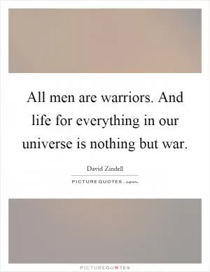 All men are warriors. And life for everything in our universe is nothing but war Picture Quote #1