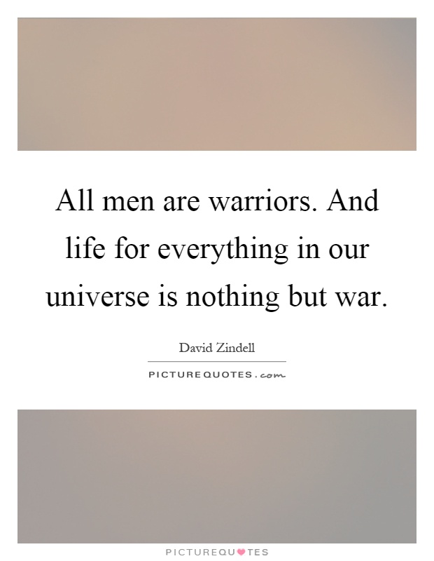 All men are warriors. And life for everything in our universe is nothing but war Picture Quote #1