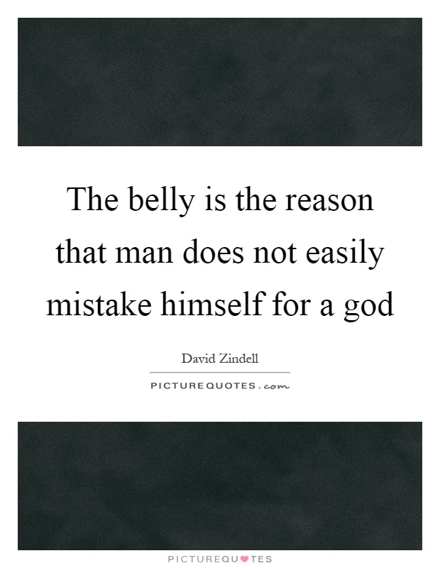 The belly is the reason that man does not easily mistake himself for a god Picture Quote #1