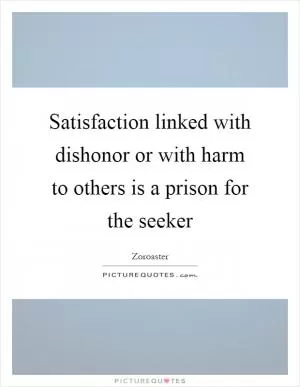 Satisfaction linked with dishonor or with harm to others is a prison for the seeker Picture Quote #1