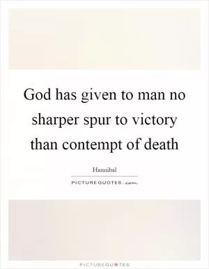 God has given to man no sharper spur to victory than contempt of death Picture Quote #1