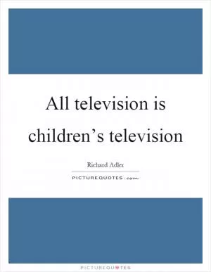 All television is children’s television Picture Quote #1