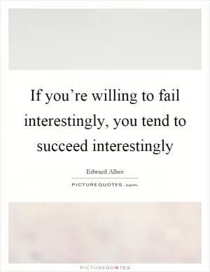 If you’re willing to fail interestingly, you tend to succeed interestingly Picture Quote #1
