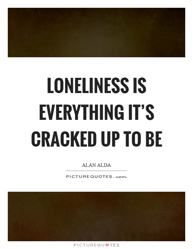 Loneliness is everything it's cracked up to be Picture Quote #1