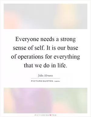 Everyone needs a strong sense of self. It is our base of operations for everything that we do in life Picture Quote #1