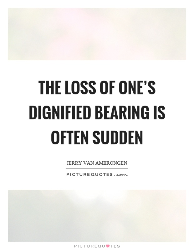The loss of one's dignified bearing is often sudden Picture Quote #1
