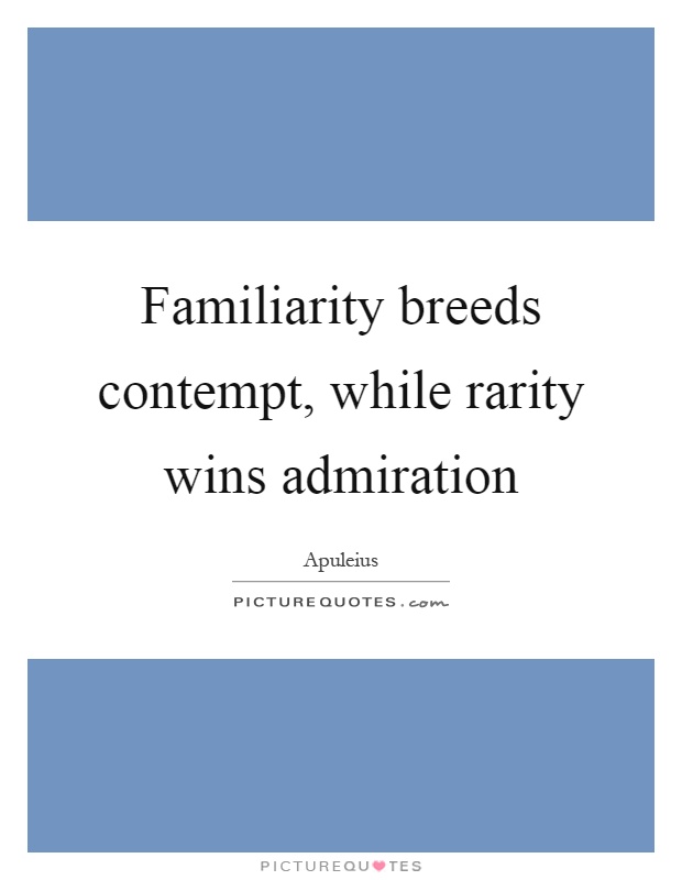 Familiarity breeds contempt, while rarity wins admiration Picture Quote #1