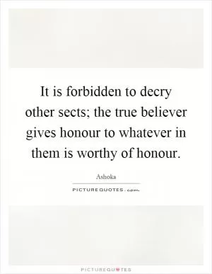 It is forbidden to decry other sects; the true believer gives honour to whatever in them is worthy of honour Picture Quote #1