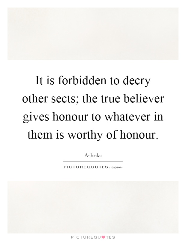 It is forbidden to decry other sects; the true believer gives honour to whatever in them is worthy of honour Picture Quote #1