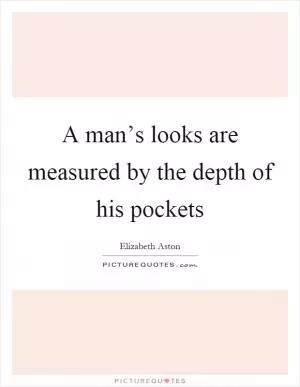 A man’s looks are measured by the depth of his pockets Picture Quote #1