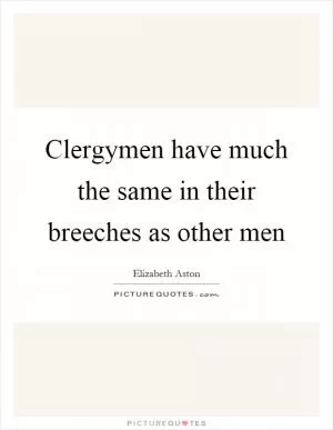 Clergymen have much the same in their breeches as other men Picture Quote #1