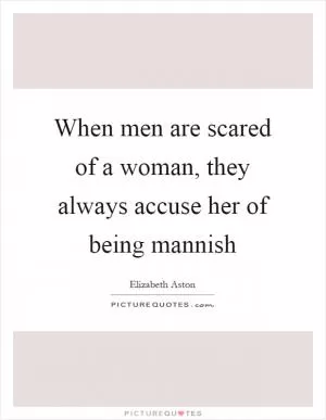 When men are scared of a woman, they always accuse her of being mannish Picture Quote #1